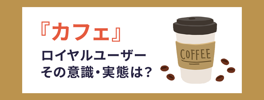 「カフェチェーン店の認知・利用実態」調査レポートのダウンロード