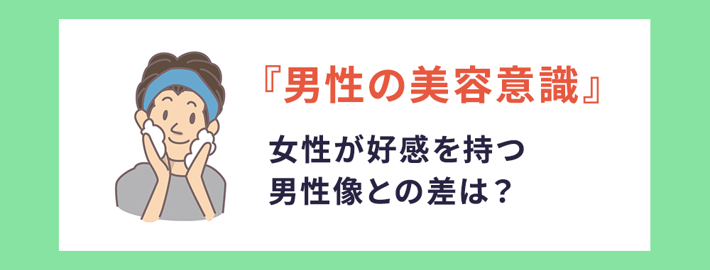 「男性の美容意識」女性が好感を持つ男性像との差は？
