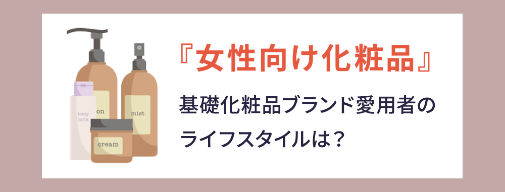 「女性向け化粧品」基礎化粧品ブランド愛用者のライフスタイルは？