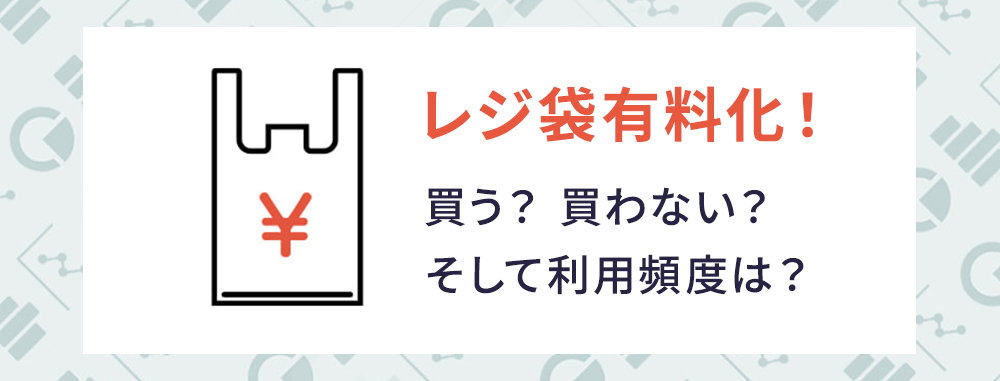 レジ袋有料化！買う？買わない？そして利用頻度は？
