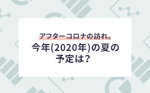 アフターコロナの訪れ。今年(2020年)の夏の予定は？  