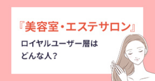 「美容室・エステサロン」ロイヤルユーザー層はどんな人？