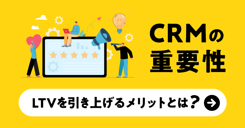 CRMの重要性 LTVを引き上げるメリットとは？