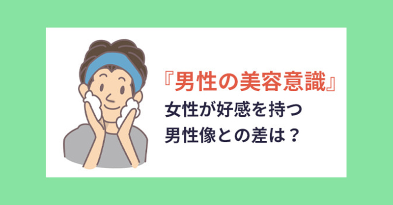 「男性の美容意識」女性が好感を持つ男性像との差は？