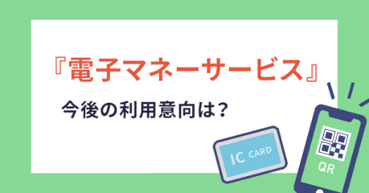 「電子マネーサービス」今後の利用意向は？