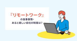 『リモートワーク』の食事事情・あると嬉しい会社の制度は？