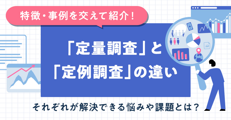 「定量調査」と「定性調査」の違いを、それぞれの特徴や弊社の事例を交えて簡単に解説