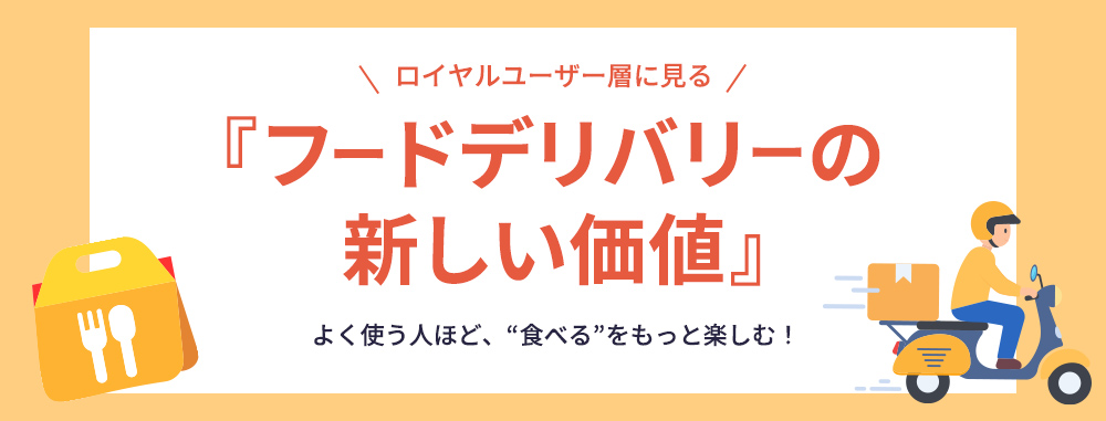 よく使う人ほど、“食べる”をもっと楽しむ！　ロイヤルユーザー層に見るフードデリバリーの新しい価値
