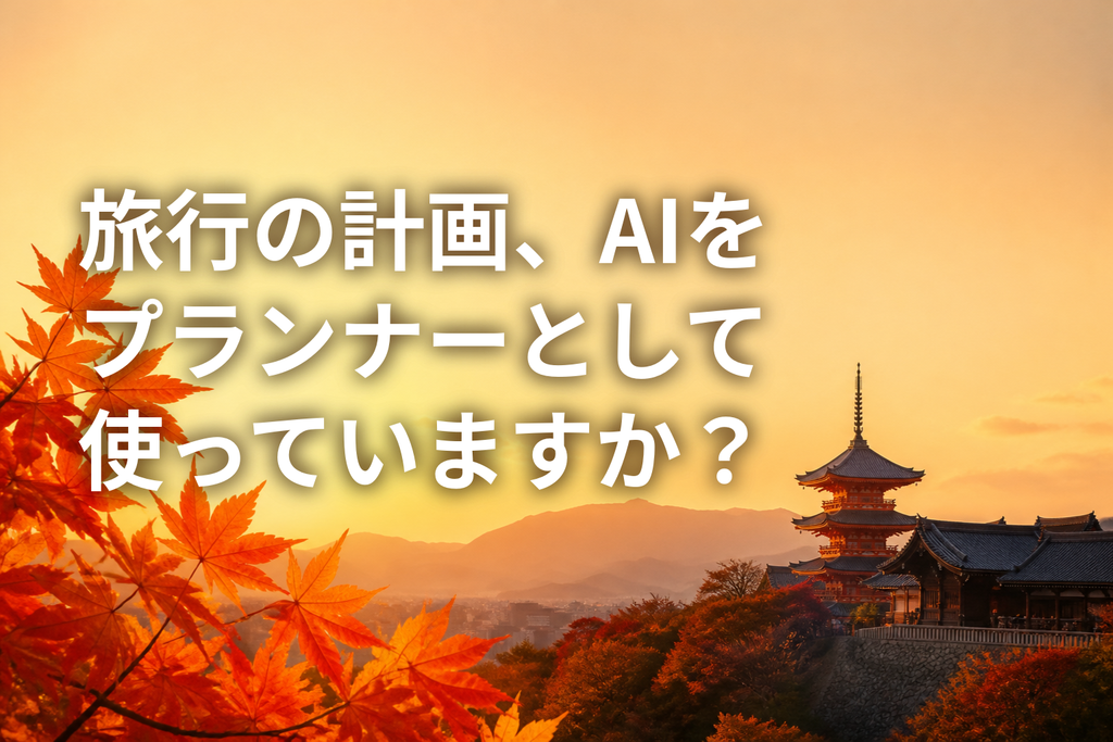 旅行の計画、AIをプランナーとして使っていますか?