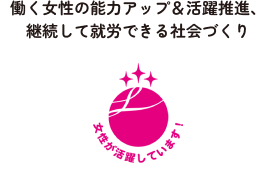 働く女性の能力アップ＆活躍推進、継続して就労できる社会づくり
