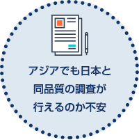 アジアでも日本と同品質の調査が行えるのか不安