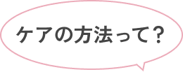 ケアの方法って？